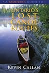 A Paddler's Guide to Ontario's Lost Canoe Routes A Paddler's Guide to Ontario's Lost Canoe Routes