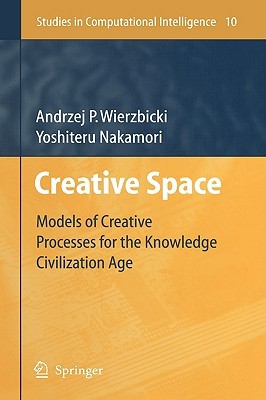 Creative Space: Models of Creative Processes for the Knowledge Civilization Age (Studies in Computational Intelligence, 10)