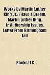 Works by Martin Luther King, Jr.: I Have a Dream, Martin Luther King, Jr. Authorship Issues, Letter From Birmingham Jail Works by Martin Luther King, Jr.: I Have a Dream, Martin Luther King, Jr. Authorship Issues, Letter From Birmingham Jail