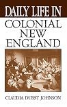 Daily Life in Colonial New England (The Greenwood Press "Daily Life Through History" Series) Daily Life in Colonial New England (The Greenwood Press "Daily Life Through History" Series)