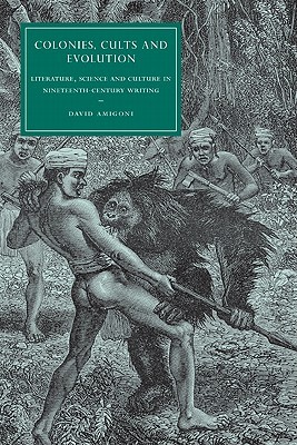 Colonies, Cults and Evolution: Literature, Science and Culture in Nineteenth-Century Writing (Cambridge Studies in Nineteenth-Century Literature and Culture, Series Number 59)