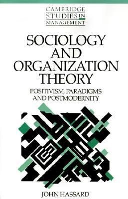 Sociology and Organization Theory: Positivism, Paradigms and Postmodernity (Cambridge Studies in Management, Series Number 20)