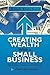 Creating Wealth with a Small Business: Strategies, Tactics and Models for Entrepreneurs