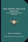 Our Minds And Our Motives: A Dictionary Of Human Behavior Our Minds And Our Motives: A Dictionary Of Human Behavior