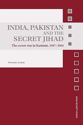 India, Pakistan and the Secret Jihad: The Covert War in Kashmir, 1947-2004 (Asian Security Studies)