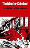 The Master Criminal: The Life Story of Charles Peace