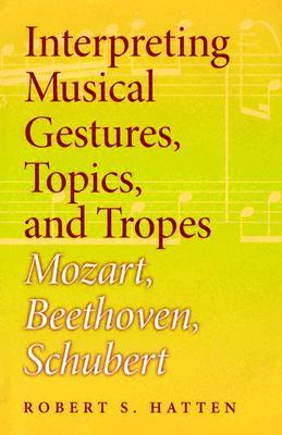 Interpreting Musical Gestures, Topics, and Tropes: Mozart, Beethoven, Schubert (Musical Meaning and Interpretation)