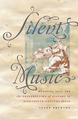 Silent Music: Medieval Song and the Construction of History in Eighteenth-Century Spain (Currents in Latin American and Iberian Music)