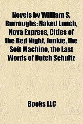 Novels By William S. Burroughs: Naked Lunch, Nova Express, Cities Of The Red Night, Junkie, The Soft Machine (Study Guide)