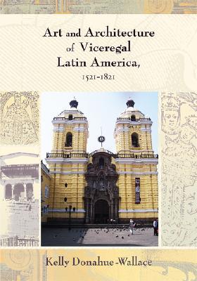 Art and Architecture of Viceregal Latin America, 1521-1821 (Diálogos Series)