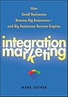 Integration Marketing: How Small Businesses Become Big Businesses and Big Businesses Become Empires