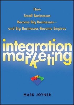 Integration Marketing: How Small Businesses Become Big Businesses and Big Businesses Become Empires (Hardcover)