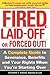 Fired, Laid Off or Forced Out: A Complete Guide to Severance, Benefits and Your Rights When You're Starting Over
