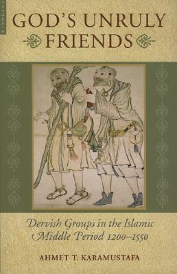 God's Unruly Friends: Dervish Groups in the Islamic Middle Period 1200-1550 (Paperback)