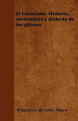 El Gitanismo. Historia, costumbres y dialecto de los gitanos (Spanish Edition)