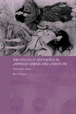 The Ethics of Aesthetics in Japanese Cinema and Literature: Polygraphic Desire (Routledge Contemporary Japan Series)