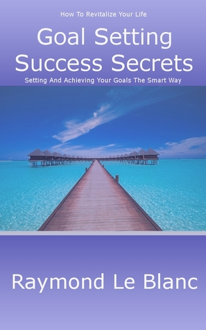 Goal Setting Success Secrets. How To Revitalize Your Life.