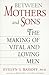 Between Mothers and Sons: The Making of Vital and Loving Men