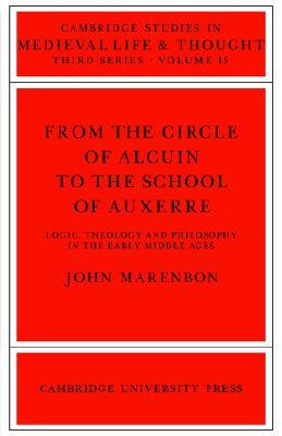 From the Circle of Alcuin to the School of Auxerre: Logic, Theology and Philosophy in the Early Middle Ages (Cambridge Studies in Medieval Life and Thought: Third Series, Series Number 15)