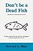 Don't be a Dead Fish (Dead Fish Always Stink from the Head First): A Must-Read Book for All New Managers ( and Some Experienced Ones too)