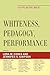 Whiteness, Pedagogy, Perfor...
