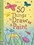 50 Things to Draw and Paint (50 Things to Make and Do)