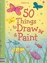 50 Things to Draw and Paint (50 Things to Make and Do)