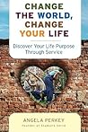 Change the World, Change Your Life: Discover Your Life Purpose Through Service