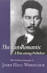 The Last Romantic: A Poet Among Publishers : The Oral Autobiography of John Hall Wheelock