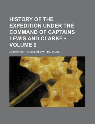 History of the Expedition Under the Command of Captains Lewis & Clarke, Vol 2 (Paperback)
