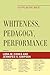 Whiteness, Pedagogy, Performance by Leda Cooks