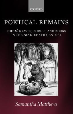 Poetical Remains: Poets' Graves, Bodies, and Books in the Nineteenth Century (Hardcover)
