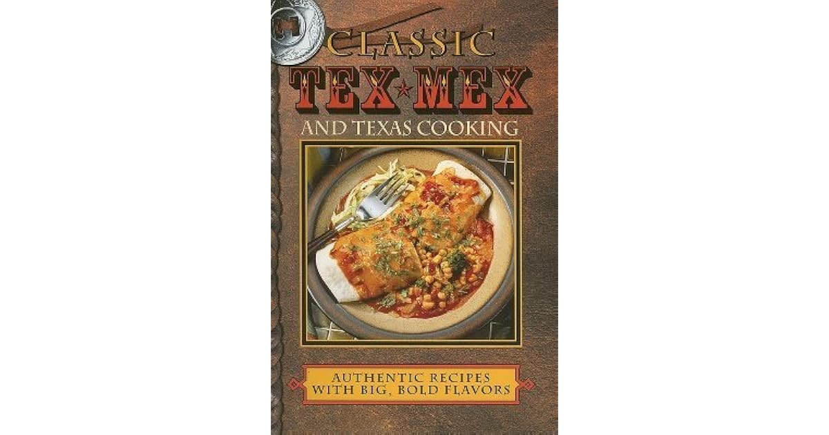 Classic TexMex and Texas Cooking Authentic Recipes with Big, Bold