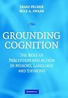 Grounding Cognition: The Role of Perception and Action in Memory, Language, and Thinking Grounding Cognition: The Role of Perception and Action in Memory, Language, and Thinking