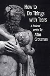 How to Do Things with Tears: A Book of Poems How to Do Things with Tears: A Book of Poems