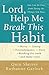 Lord, Help Me Break This Habit: You Can Be Free from Doing the Things You Hate