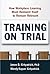 Training on Trial: How Workplace Learning Must Reinvent Itself to Remain Relevant