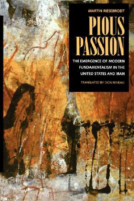 Pious Passion: The Emergence of Modern Fundamentalism in the United States and Iran (Comparative Studies in Religion and Society) (Volume 6)