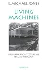 Living Machines: Bauhaus Architecture as Sexual Ideology Living Machines: Bauhaus Architecture as Sexual Ideology