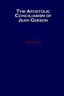 The Apostolic Conciliarism of Jean Gerson (An American Academy of Religion Book)