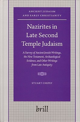 Nazirites in Late Second Temple Judaism: A Survey of Ancient Jewish Writings, the New Testament, Archaeological Evidence, and Other Writings from Late ... (Ancient Judaism and Early Christianity, 60)