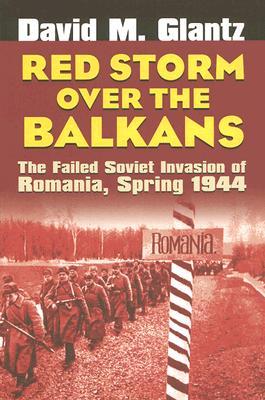 Red Storm over the Balkans: The Failed Soviet Invasion of Romania, Spring 1944 (Modern War Studies)