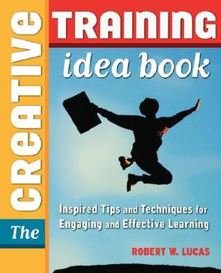 The Creative Training Idea Book: Inspired Tips and Techniques for Engaging and Effective Learning (Paperback)