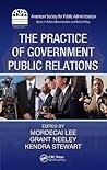 The Practice of Government Public Relations (ASPA Series in Public Administration and Public Policy) The Practice of Government Public Relations (ASPA Series in Public Administration and Public Policy)