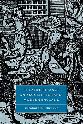 Theatre, Finance and Society in Early Modern England (Cambridge Studies in Renaissance Literature and Culture, Series Number 31)