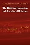 The Politics of Secularism in International Relations by Elizabeth Shakman Hurd