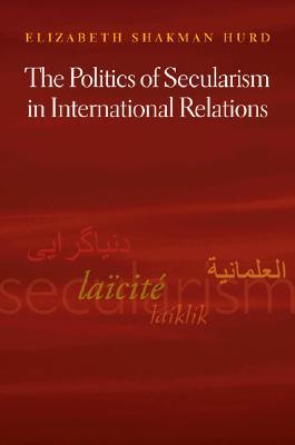 The Politics of Secularism in International Relations (Princeton Studies in International History and Politics)