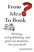 From Idea to Book: Writing, Self-Publishing and Print-On-Demand...for Your Book
