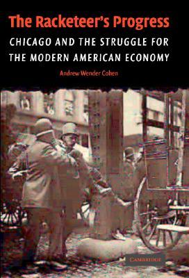 The Racketeer's Progress: Chicago and the Struggle for the Modern American Economy, 1900-1940 (Hardcover)