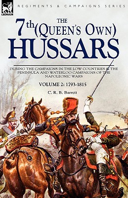 The 7th Queens Own Hussars: During the Campaigns in the Low Countries & the Peninsula and Waterloo Campaigns of the Napoleonic Wars Volume 2: 1793-1815 (Paperback)